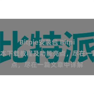 Bitpie安装包 Bitpie钱包最新版本下载教程及功能亮点，尽在一篇文章中详解