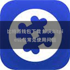 比特派钱包下载 解决Bitpie钱包常见使用问题