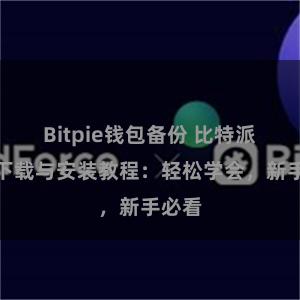 Bitpie钱包备份 比特派钱包下载与安装教程：轻松学会，新手必看