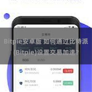 Bitpie安卓版 如何通过比特派(Bitpie)设置交易加速？