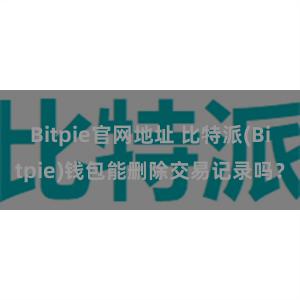 Bitpie官网地址 比特派(Bitpie)钱包能删除交易记录吗？