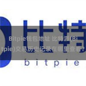 Bitpie钱包地址 比特派(Bitpie)交易历史记录在哪里查看？