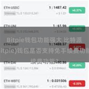 Bitpie钱包功能强大 比特派(Bitpie)钱包是否支持免手续费功能？