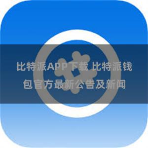 比特派APP下载 比特派钱包官方最新公告及新闻