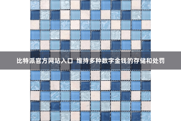 比特派官方网站入口  维持多种数字金钱的存储和处罚