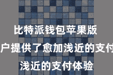 比特派钱包苹果版  为用户提供了愈加浅近的支付体验