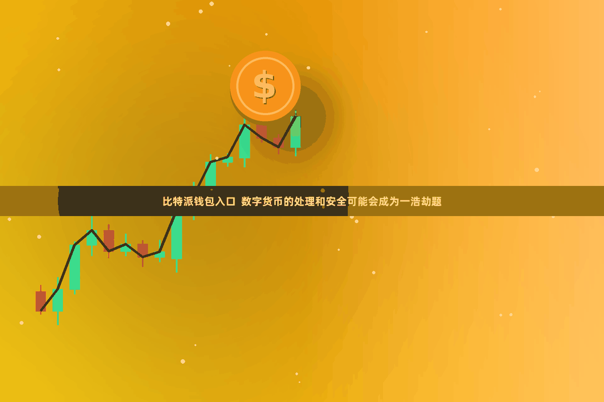 比特派钱包入口  数字货币的处理和安全可能会成为一浩劫题
